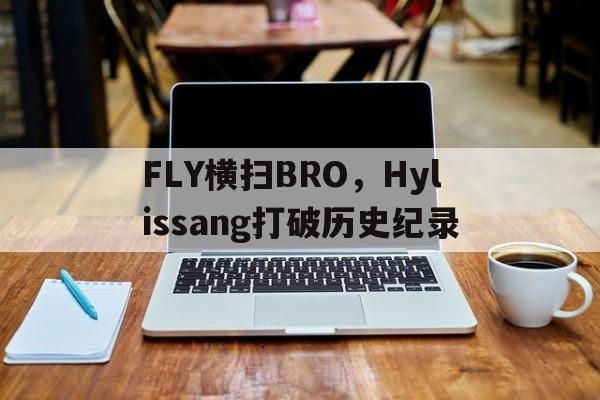 开云体育平台APP-FLY横扫BRO，Hylissang打破历史纪录